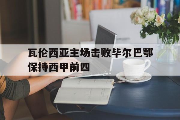 瓦伦西亚主场击败毕尔巴鄂保持西甲前四 瓦伦西亚主场击败毕尔巴鄂保持西甲前四