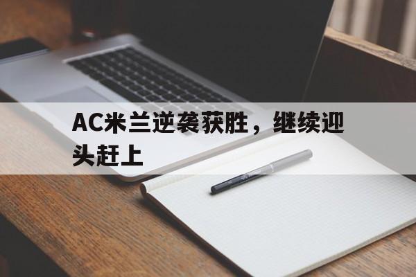 包含AC米兰逆袭获胜,继续迎头赶上的词条 包含AC米兰逆袭获胜,继续迎头赶上的词条
